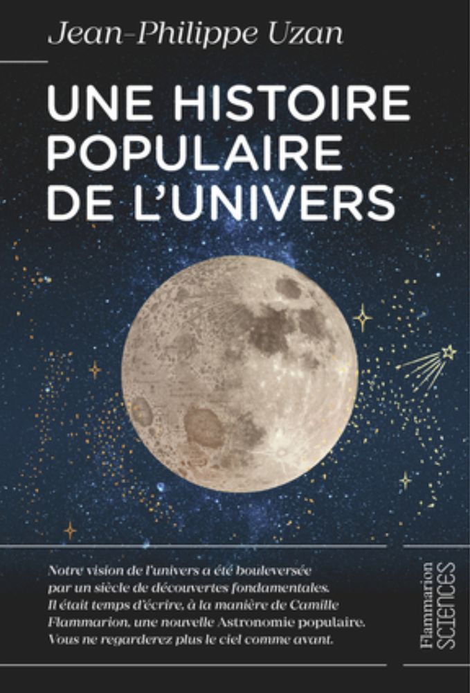 Couverture du livre de Jean-Philippe Uzan, Une histoire populaire de l'univers, chez Flammarion. Texte sur la couverture : "Notre vision de l'univers a été bouleversée par un siècle de découvertes fondamentales. Il était temps d'écrire, à la manière de Camille Flammarion, une nouvelle Astronomie populaire. Vous ne regarderez plus le ciel comme avant"