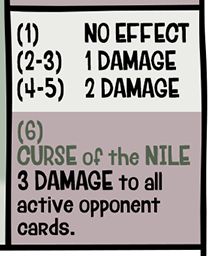 Mummyfrog attacks:
(1) NO EFFECT
(2-3) 1 DAMAGE
(4-5) 2 DAMAGE
(6) AMPHIBIOUS ASSAULT
3 DAMAGE to all active opponent cards.