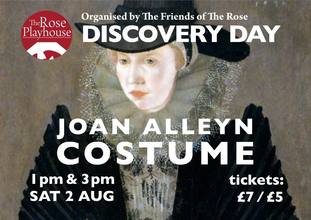 Infographic with the event's title, date, time and ticket prices in large modern white text, superimposed on the top-half of the famous 1596 portrait of Joan Alleyn, the step-daughter of The Rose's owner Philip Henslowe, and the wife of its leading actor Edward Alleyn, that hangs in Dulwich Picture Gallery in London. In the painting, she wears a tall broad-brimmed black hat with a black hatband, that is tied onto her head with black ribbon over the white linen coif that covers most of her hair. She wears a very large cream-coloured ruff trimmed with lace. She wears a black gown, with very large shoulders that point upwards, which is open to show a cream stomacher underneath, with delicate floral blackwork embroidery. She stands against a plain background, has fair hair, pale skin and red lips, and looks serious as she displays her status through the fashionable and expensive clothing that she wears.
