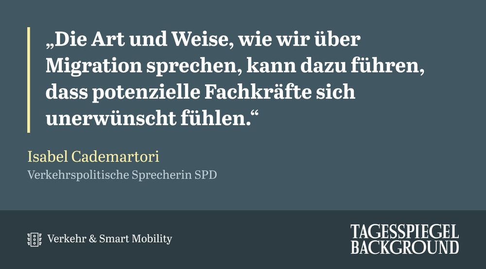 Zitat von Isabel Cademartori, verkehrspolitische Sprecherin der SPD: "Die Art und Weise, wie wir über Migration sprechen, kann dazu führen, dass potenzielle Fachkräfte sich unerwünscht fühlen." aus dem aktuellen Briefing Verkehr & Smart Mobility.