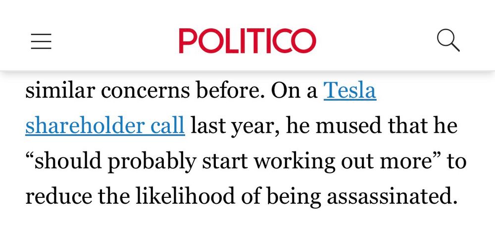 “On a Tesla shareholder call last year, he (musk) mused that he “should probably start working out more” to reduce the likelihood of being assassinated.”
