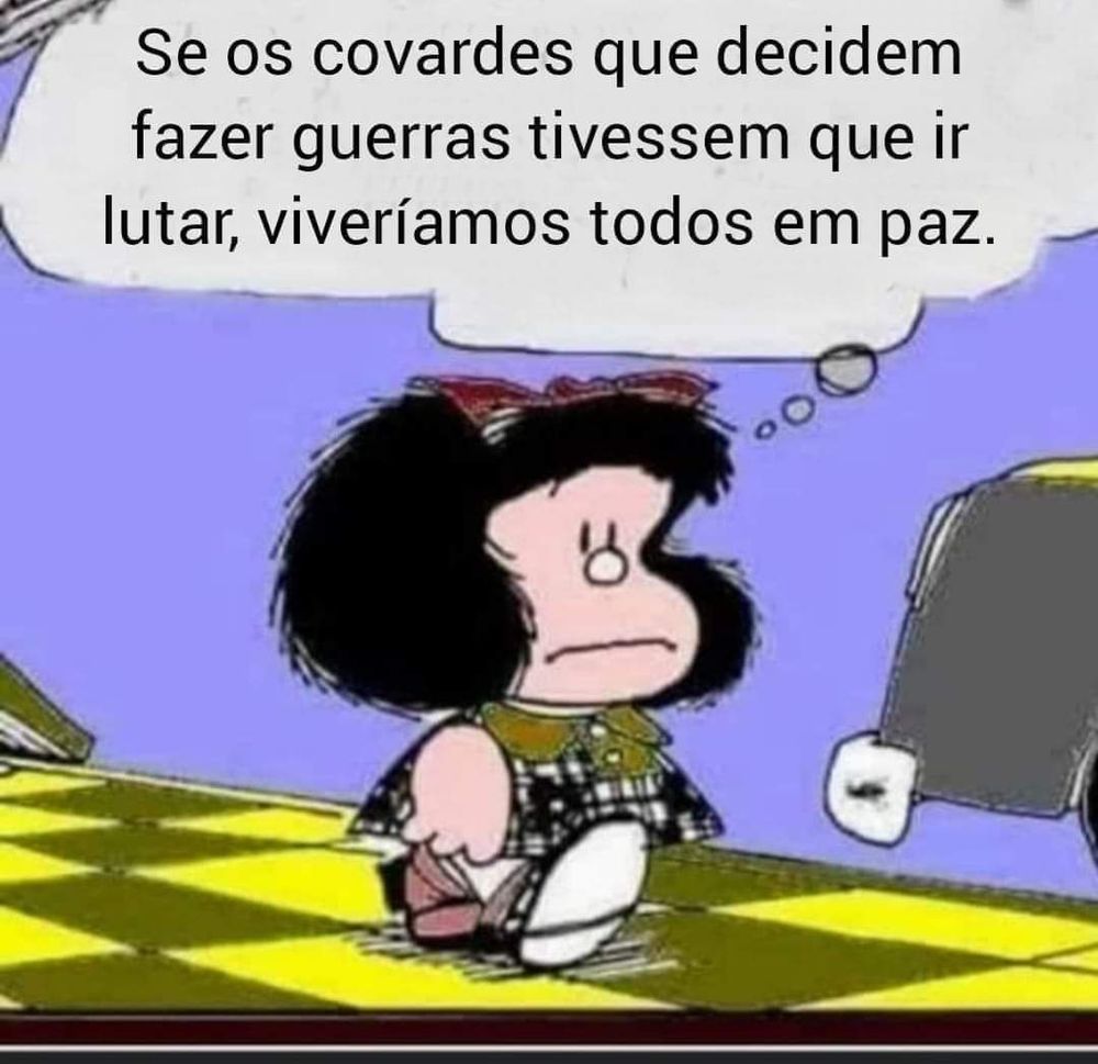 Mafalda: Se os covardes que decidem fazer guerras tivessem que ir lutar, viveríamos todos em paz.