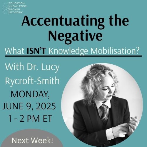 The Education Knowledge Broker Network is offering Accentuating the Negative: What Isn’t Knowledge Mobilisation?  With Dr. Lucy Rycroft-Smith on Monday, June 9, 2025 from 1-2 p.m. ET.  Next Week!   Image of Lucy-Rycroft Smith, wavy hair, dressed in a suit.
