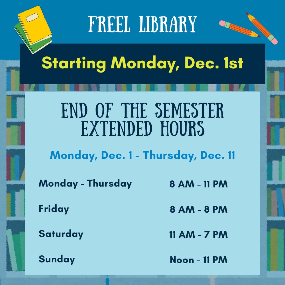 A light blue background with the text "Freel Library. Starting Monday, December 1st. End of the semester extended hours. Monday, Dec. 1 - Thursday, Dec. 11. Monday- Thursday 8am-11pm, Friday 8am-8pm, Saturday 11am-7pm, Sunday Noon-11pm." at the top corners are images of pencils and notebooks. 