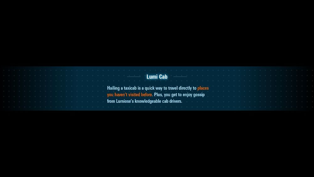 A screenshot of loading screen info from the Nintendo Switch video game Pokemon Legends ZA. The text reads:

Lumi Cab
Hailing a taxicab is a quick way to travel directly to places you haven’t visited before. Plus, you get to enjoy gossip from Lumiose’s knowledgeable cab drivers. 