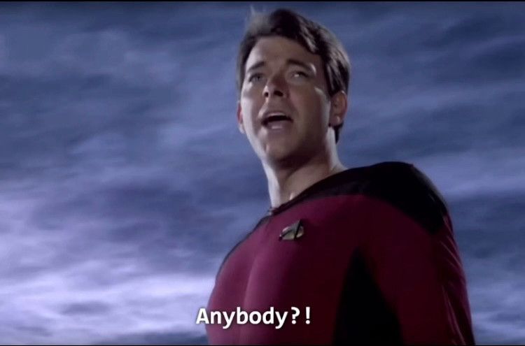 Riker shouting “anybody?!”