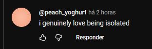 youtube comment I genuinely love being isolated 