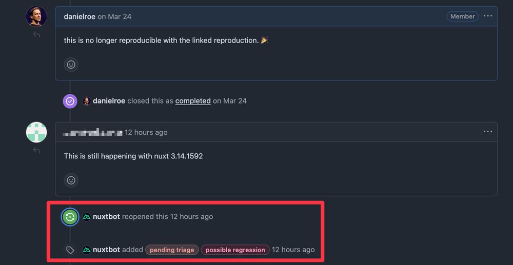 A screenshot of a GitHub issue page with the following comments/activity: danielroe comments on March 24 'this is no longer reproducible with the linked reproduction. 🎉'. danielroe closed this as completed on March 24. <obscured username> comments 12 hours ago 'This is still happening with nuxt 3.14.1592'. nuxtbot reopened this 12 hours ago. nuxtbot added 'pending triage', 'possible regression' labels.