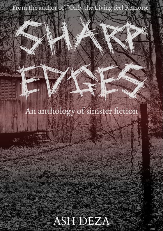 A sinister looking book cover in grey and red.

The text reads:

From the author of "Only the Living feel Remorse"

SHARP EDGES

An anthology of sinister fiction

Ash Deza