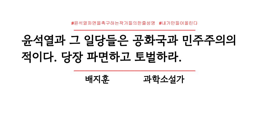#윤석열파면을촉구하는작가들의한줄성명 #내가만들어올린다
——————————————————————
윤석열과 그 일당들은 공화국과 민주주의의
적이다. 당장 파면하고 토벌하라.
——————————————————————
배지훈 과학소설가