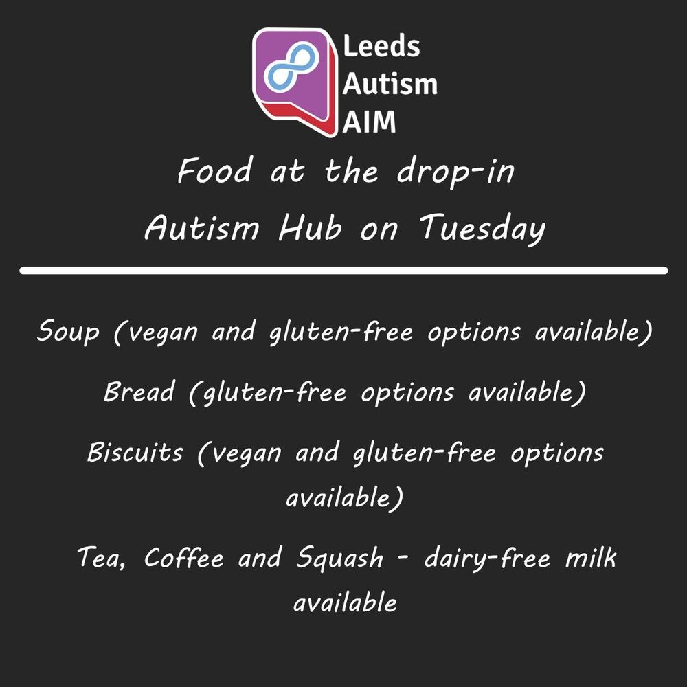 Leeds Autism AIM

Food at the drop-in Autism Hub on Tuesday

Soup (vegan and gluten-free options available)

Bread (gluten-free options available)

Biscuits (vegan and gluten-free options available)

Tea, Coffee and Squash - dairy-free milk available