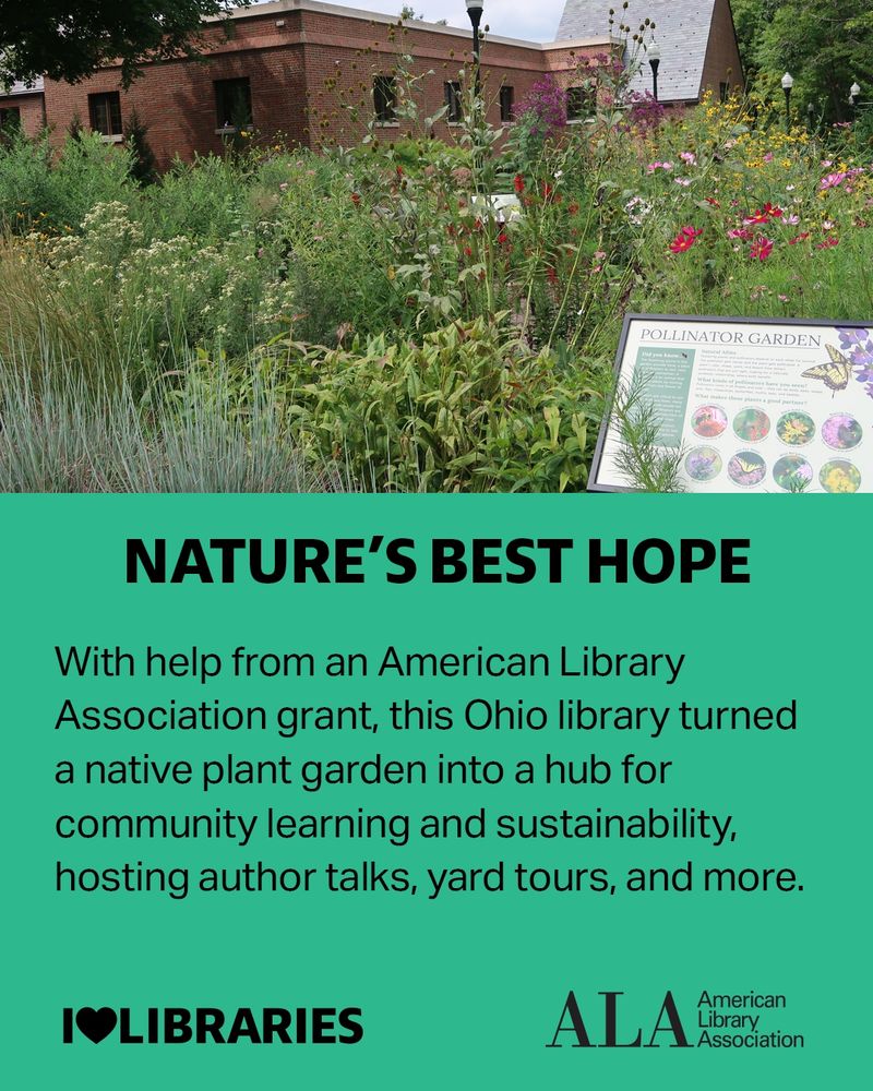 Nature's Best Hope.
With help from an American Library Association grant, this Ohio library turned a native plant garden into a hub for community learning and sustainability, hosting author talks, yard tours, and more. 
I Love Libraries, American Library Association