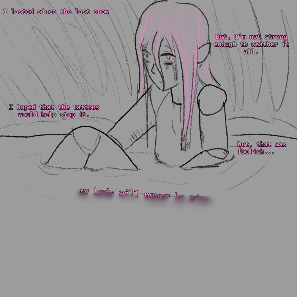 mizi looking up
"I lasted since the last snow" 
"but I'm not strong enough to weather it all"
"I hoped that the tattoos would help stop it"
"But that was foolish..."
The text disappearing into the water "my body will never be mine"
