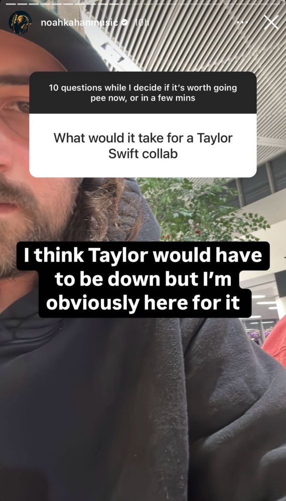 noahkahanmusic 10 questions while I decide if it's worth going pee now, or in a few mins
What would it take for a Taylor
Swift collab
I think Taylor would have to be down but I'm obviously here for it