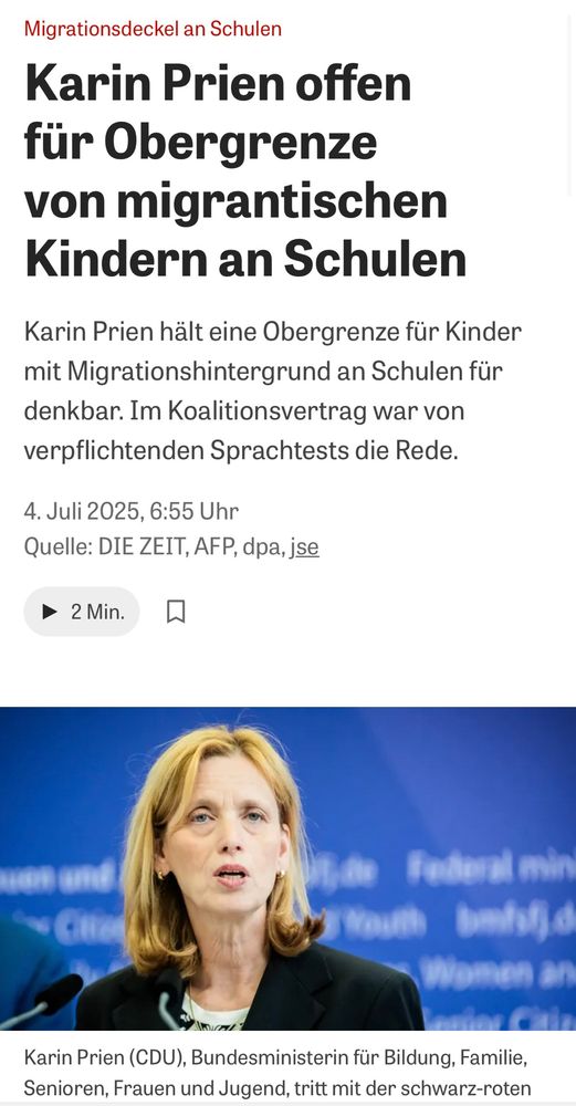 Screenshot Zeit. Text: Migrationsdeckel an Schulen
Karin Prien offen für Obergrenze von migrantischen Kindern an Schulen
Karin Prien hält eine Obergrenze für Kinder mit Migrationshintergrund an Schulen für denkbar. Im Koalitionsvertrag war von verpflichtenden Sprachtests die Rede.
4. Juli 2025, 6:55 Uhr
Quelle: DIE ZEIT, AFP, dpa, jse