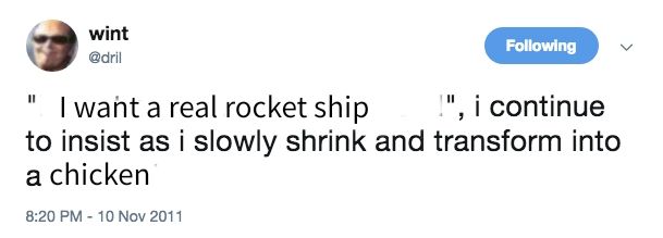 Edit of a Dril tweet, it reads
"I want a real rocket ship" insist as i slowly shrink and transform into a chicken