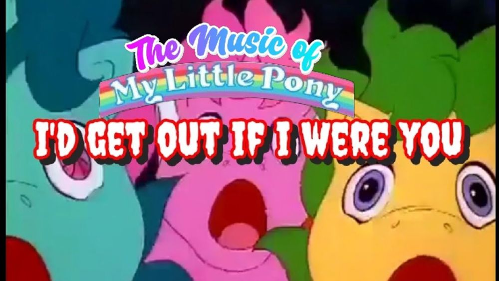 The Music of MLP : I’d Get out Fast If I were you!