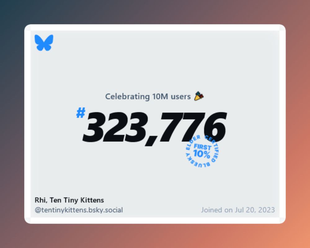 A virtual certificate with text "Celebrating 10M users on Bluesky, #323,776, Rhi, Ten Tiny Kittens ‪@tentinykittens.bsky.social‬, joined on Jul 20, 2023"