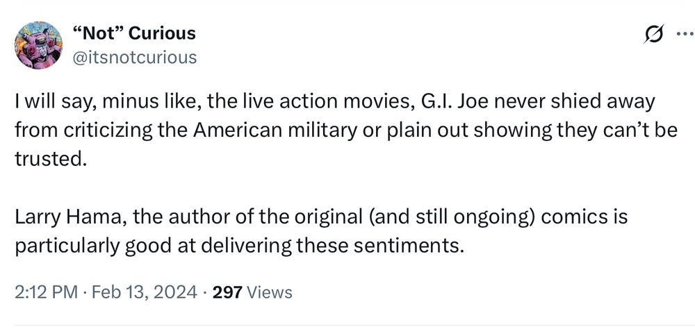 I will say, minus like, the live action movies, G.I. Joe never shied away from criticizing the American military or plain out showing they can’t be trusted. Larry Hama, the author of the original (and still ongoing) comics is particularly good at delivering these sentiments.