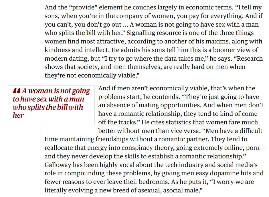 Screenshot from The Guardian article "Scott Galloway on the masculinity crisis: ‘I worry we are evolving a new breed of asexual, asocial males’", published on December 3rd 2025. In this section of the article he tells men that "when you’re in the company of women, you pay for everything. And if you can’t, you don’t go out … A woman is not going to have sex with a man who splits the bill with her." like this is the fucking 1990s.