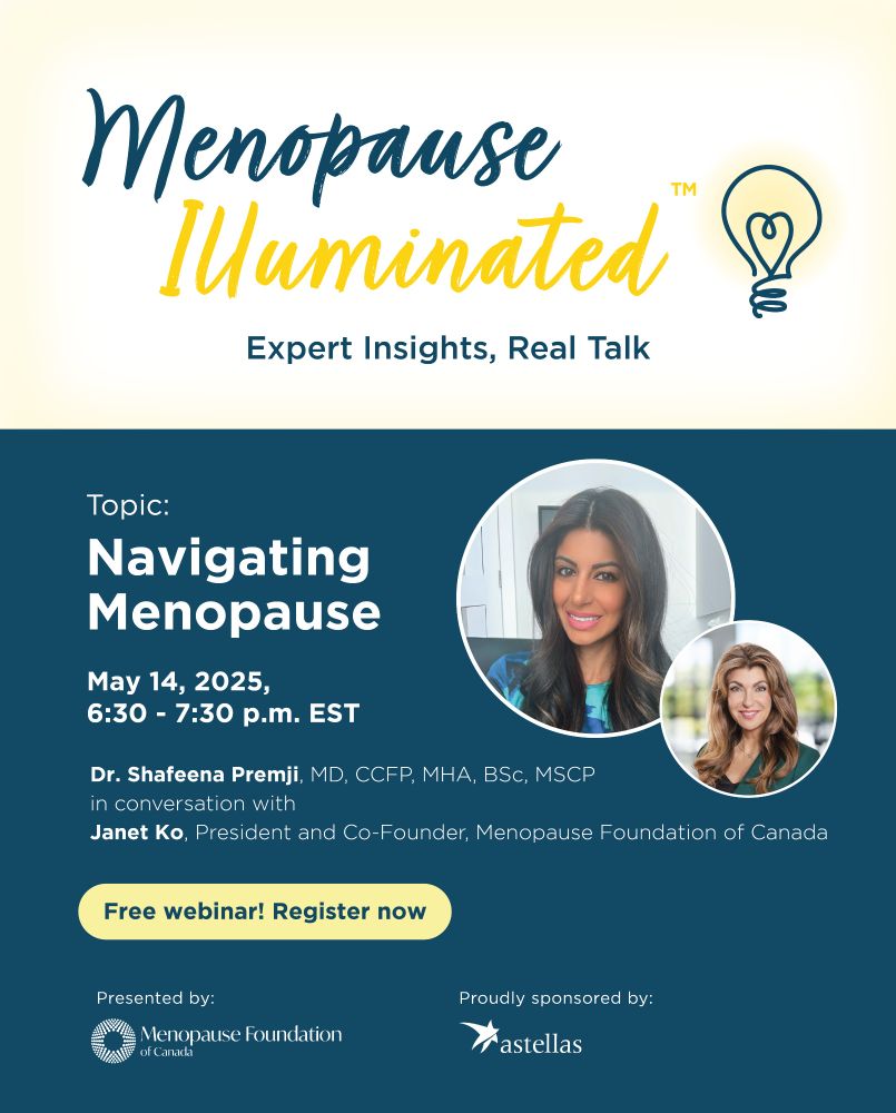 Menopause IlluminatedTM logo. Expert Insights, Real Talk. Topic: Navigating Menopause. May 14, 2025, 6;40 - 7:30 p.m. EST. Dr. Shafeena Premji in conversation with Janet Ko. Free webinar! Register now. Presented by Menopause Foundation of Canada. Proudly sponsored by Astellas.
