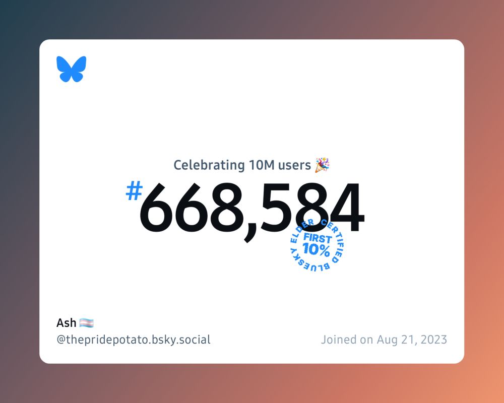 A virtual certificate with text "Celebrating 10M users on Bluesky, #668,584, Ash 🏳️‍⚧️ ‪@thepridepotato.bsky.social‬, joined on Aug 21, 2023"