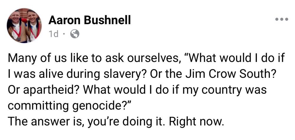 Aaron Bushnell posted the following Facebook status before self-immolating to protest the US’ complicity in Israel’s ongoing genocide of Palestinians. It reads: “Many of us like to ask ourselves, "What would I do if I was alive during slavery? Or the Jim Crow South?
Or apartheid? What would I do if my country was committing genocide?" The answer is, you're doing it. Right now.”