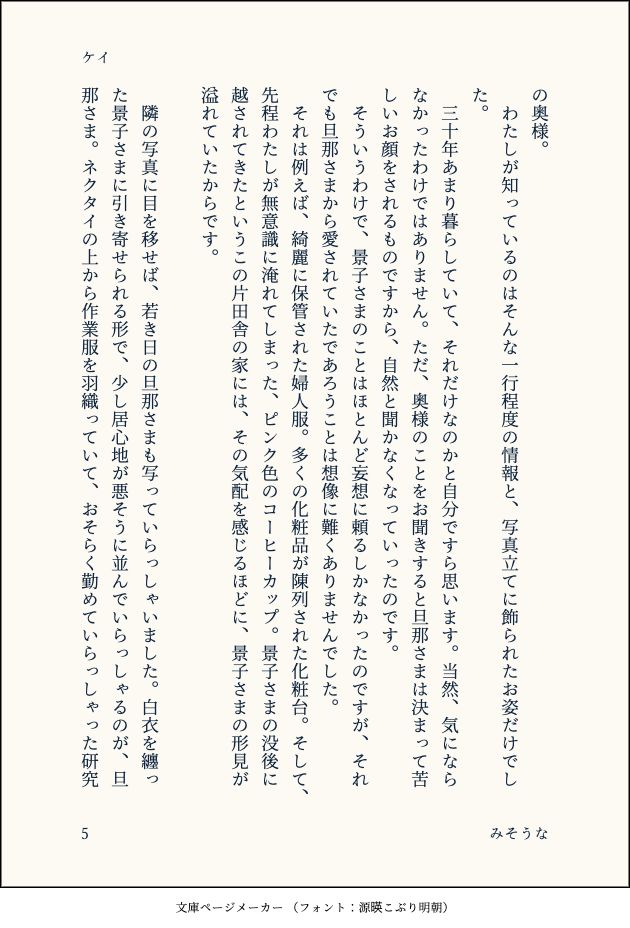 の奥様。
　わたしが知っているのはそんな一行程度の情報と、写真立てに飾られたお姿だけでした。
　三十年あまり暮らしていて、それだけなのかと自分ですら思います。当然、気にならなかったわけではありません。ただ、奥様のことをお聞きすると旦那さまは決まって苦しいお顔をされるものですから、自然と聞かなくなっていったのです。
　そういうわけで、景子さまのことはほとんど妄想に頼るしかなかったのですが、それでも旦那さまから愛されていたであろうことは想像に難くありませんでした。
　それは例えば、綺麗に保管された婦人服。多くの化粧品が陳列された化粧台。そして、先程わたしが無意識に淹れてしまった、ピンク色のコーヒーカップ。景子さまの没後に越されてきたというこの片田舎の家には、その気配を感じるほどに、景子さまの形見が溢れていたからです。
　
　隣の写真に目を移せば、若き日の旦那さまも写っていらっしゃいました。白衣を纏った景子さまに引き寄せられる形で、少し居心地が悪そうに並んでいらっしゃるのが、旦那さま。ネクタイの上から作業服を羽織っていて、おそらく勤めていらっしゃった研究