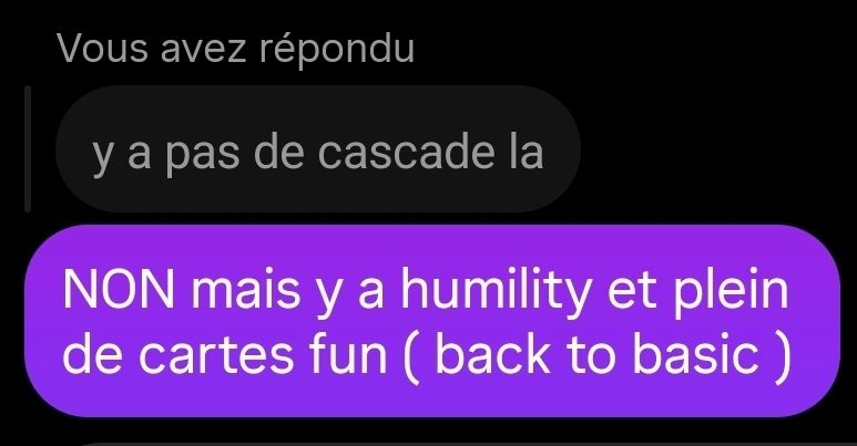Screen d'une conversation : 
"Y a pas de cascade la"
"NON mais y a humility et plein de cartes fun ( back to basic )"