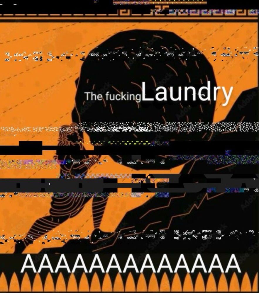 Sisyphus pushing his rock uphill covered in glitch. Text reads: 
The fucking LAUNDRY
AAAAAAAAAAAAAAAAAAAAAAA