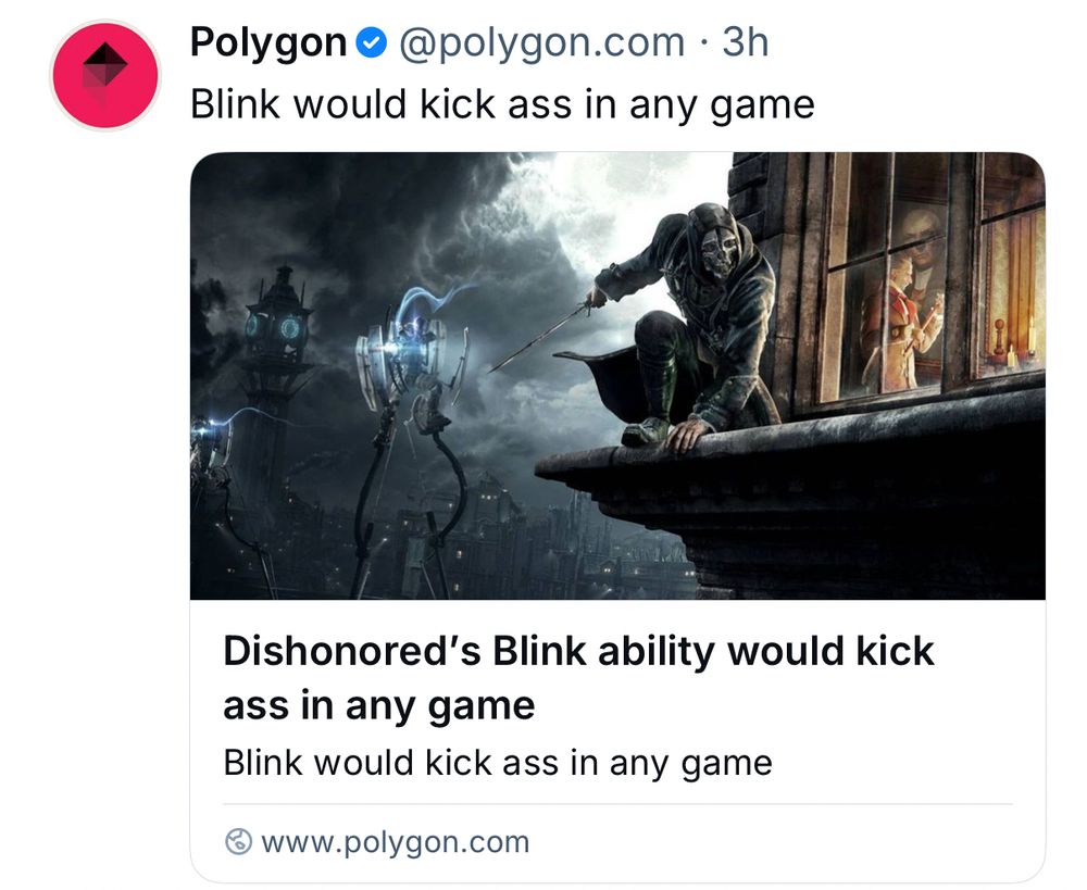 Screenshot of a Polygon post. 

The post text: “Blink would kick ass in any game.” 
The embedded headline: “Dishonored’s Blink ability would kick ass in any game.”
The subhead: “Blink would kick ass in any game.”

It’s accompanied by concept art from the game Dishonored illustrating the Blink ability, a  short-range teleport. A man in a mask crouches on a ledge on the side of a building near a window.
