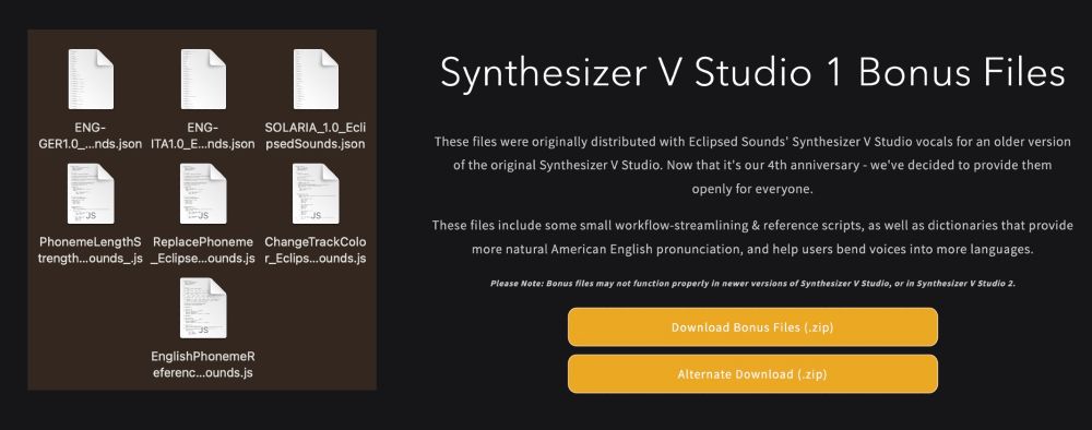 A combination of 2 screenshots - one showing a file window showing .JSON and .JS files, and the other of the Eclipsed Sounds website, reading: "Synthesizer V Studio 1 Bonus Files
These files were originally distributed with Eclipsed Sounds' Synthesizer V Studio vocals for an older version of the original Synthesizer V Studio. Now that it's our 4th anniversary - we've decided to provide them openly for everyone.

These files include some small workflow-streamlining & reference scripts, as well as dictionaries that provide more natural American English pronunciation, and help users bend voices into more languages.

Please Note: Bonus files may not function properly in newer versions of Synthesizer V Studio, or in Synthesizer V Studio 2.", with download buttons below it