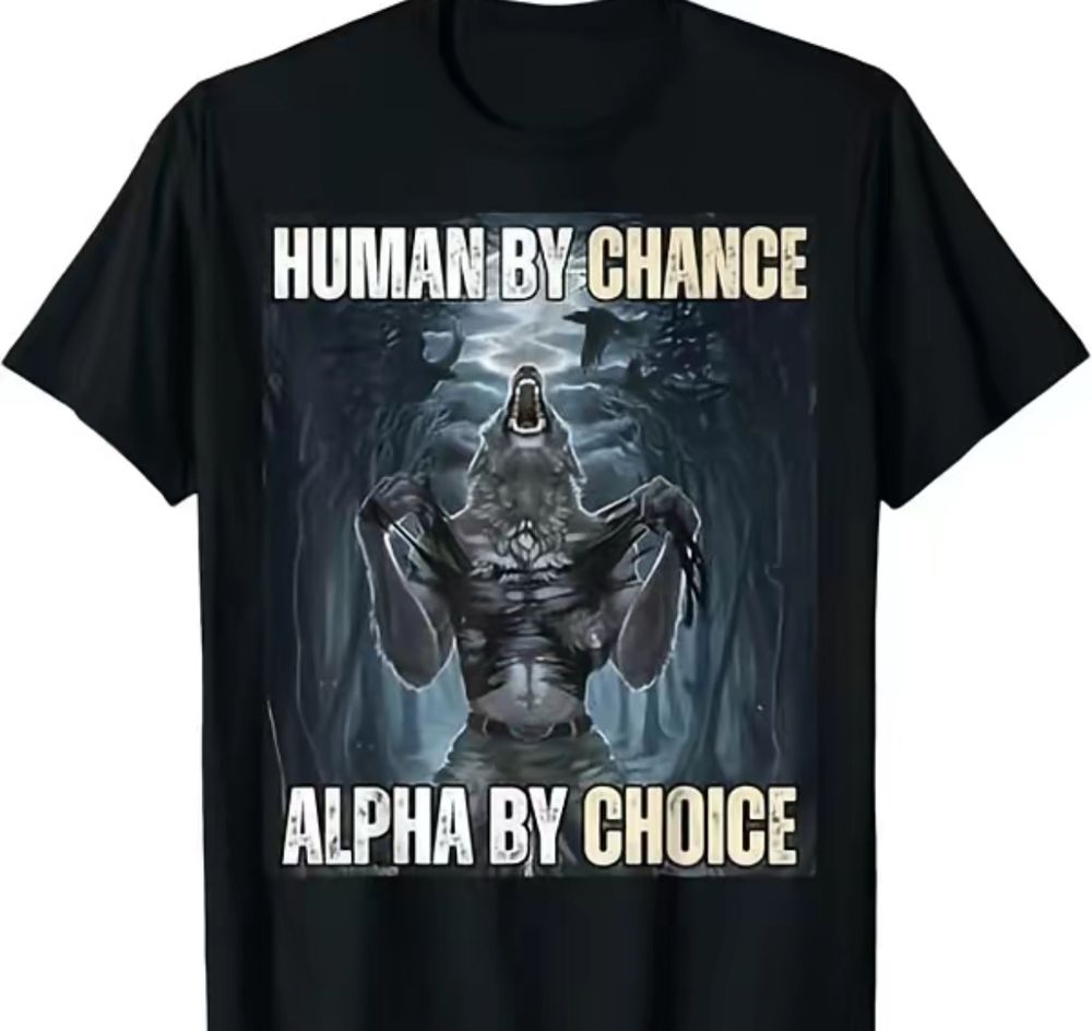T-shirt with a werewolf graphic that says human by chance, Alpha by choice.