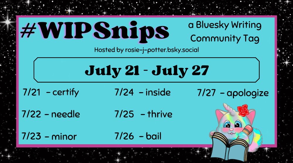 The #WIPSnips words for July 21st through July 27th.

July 21 - certify; July 22 - needle; July 23 - minor; July 24 - inside; July 25 - thrive; July 26 - bail; July 27 - apologize.