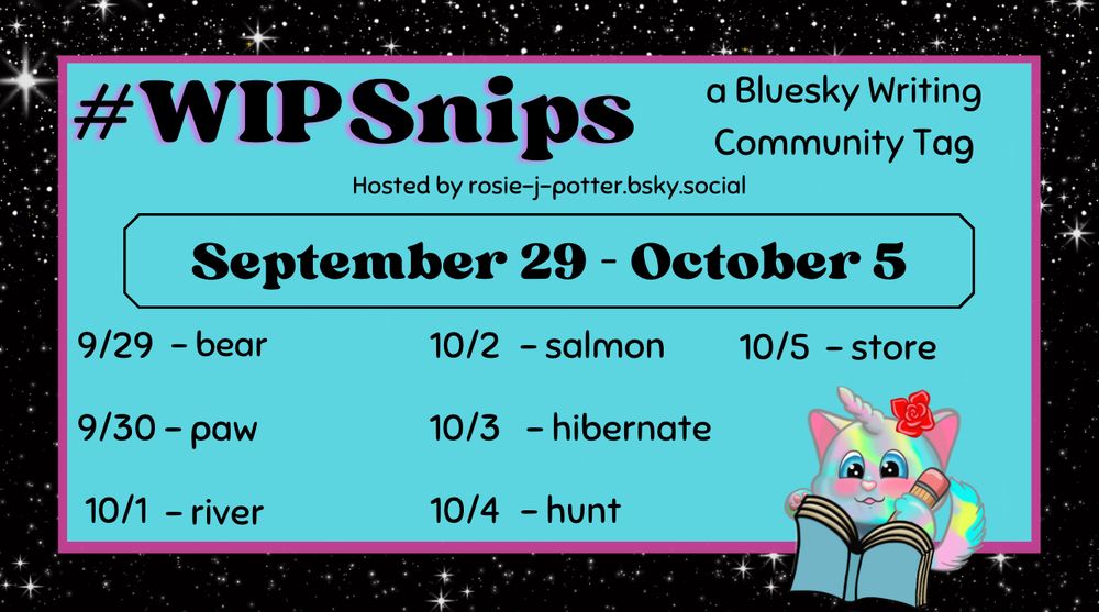 The WIPSnips words for September 29th through October 5th.

September 29th - bear; September 30 - paw; October 1st - river; October 2nd - salmon; October 3rd - hibernate; October 4th - hunt; October 5th - store