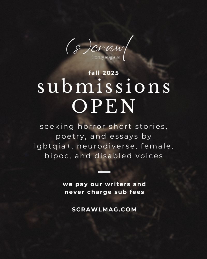 submission call for (s)crawl literary magazine. text: fall 2025 - submissions are OPEN! seeking horror short stories, poetry, and essays by lgbtqia+, neurodiverse, female, bipoc, and disabled voices. we pay our writers and never charge sub fees. scrawlmag.com. background: a dark and moody photo of a skull on the ground surrounded by leaves and dirt.