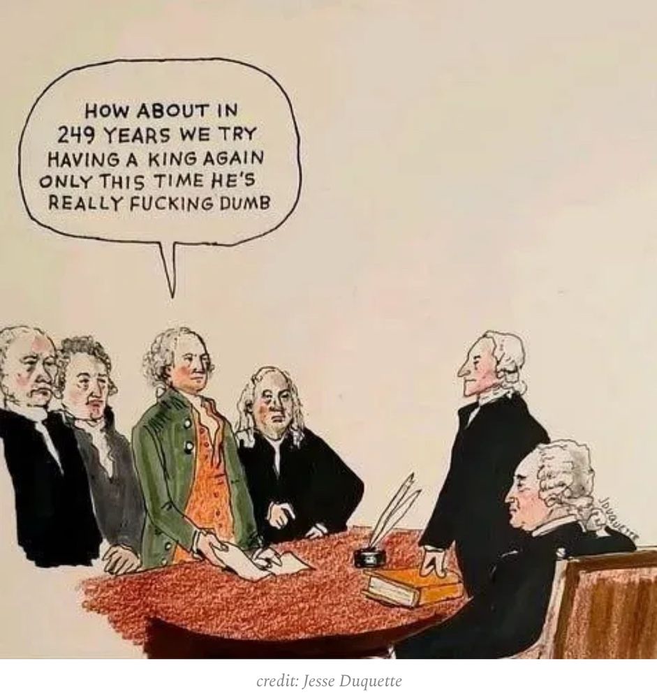 Continental Congress mtg and one says “how about in 249 years we try having a king again only this time he’s really fucking dumb.”