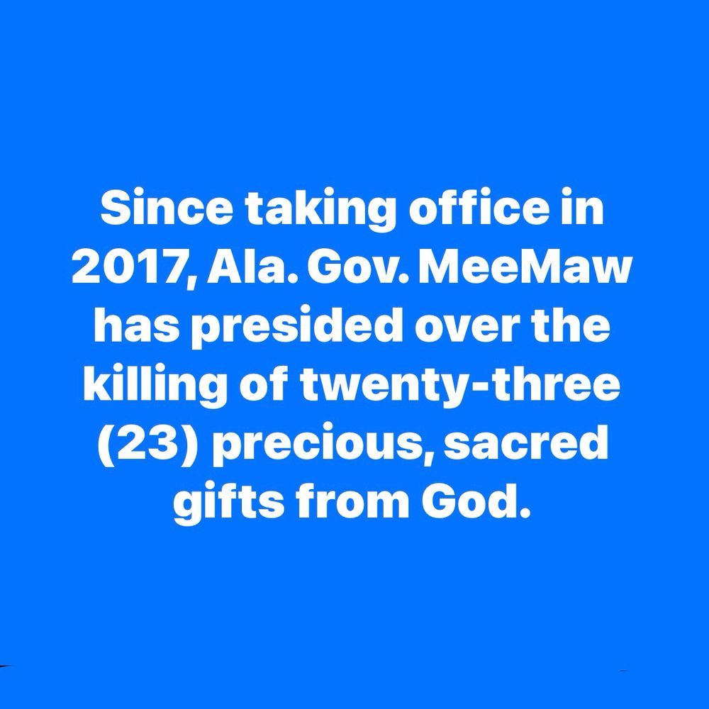 Since taking office in 2017, AL Gov MeeMaw Ivey has presided over the killing of Twenty-three (23) precious, sacred gifts from God!