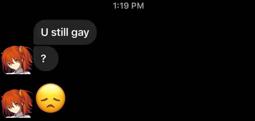 Text format of Gudako from FGO going "U still gay" "?" Then sad emoji.
