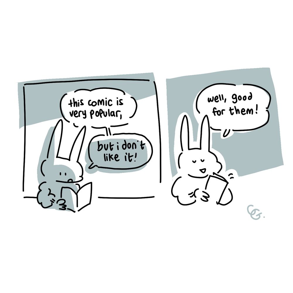 Two panel comic drawn simply with black lines and blue-gray spot color.

Panel 1: Rabbit looks at a book.
Rabbit: this comic is very popular, but i don't like it!

Panel 2: The rabbit closes the book with a peaceful smile.
Rabbit: well, good for them!