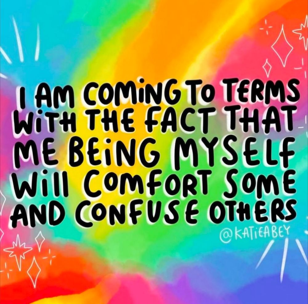 The words "I am coming to terms with the fact that me being myself will comfort some and confuse others" on a rainbow background 