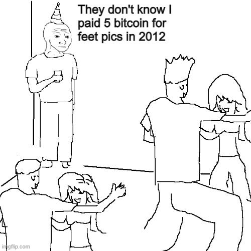 "They Don’t Know" 4chan meme template with the guy in the corner saying: They don't know I paid 5 bitcoin for feet pics in 2012