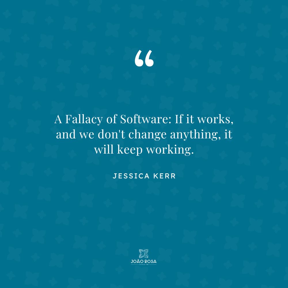 "A Fallacy of Software: If it works, and we don't change anything, it will keep working." - Jessica Kerr
