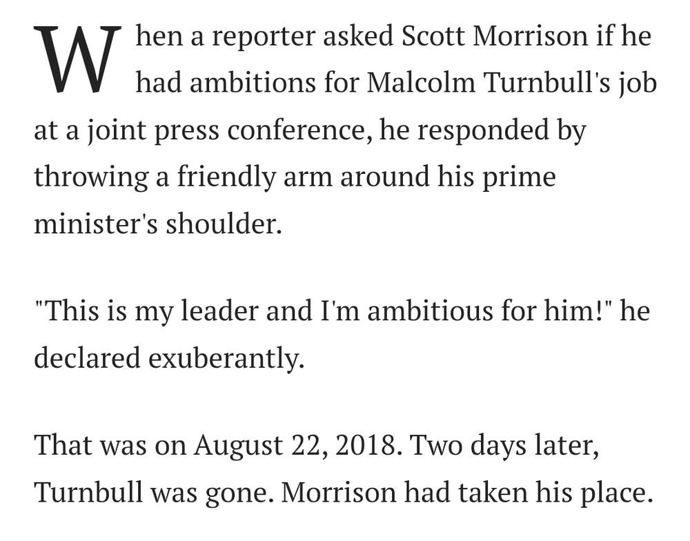 This is my leader and I'm ambitious for him
Scott Morrison to Malcolm Turnbull before he challenged him to become Liberal leader and PM