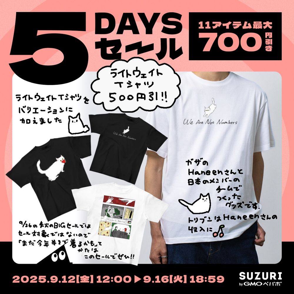 スズリの5DAYSセールの告知画像。
11アイテム最大700円引き。
チーム・ハニーンのライトウェイトTシャツのイメージ画像を並べている。
ライトウェイトTシャツ500円引！

ライトウェイトTシャツをバリエーションに加えました。
9月26日からの秋のBIGセールではセール対象ではないので、「まだ今年半袖着るかも」てかたはこのセールでぜひ！

ガザのハニーンさんと日本のメンバーのチームでつくったグッズです。トリブンはハニーンさんの収入に