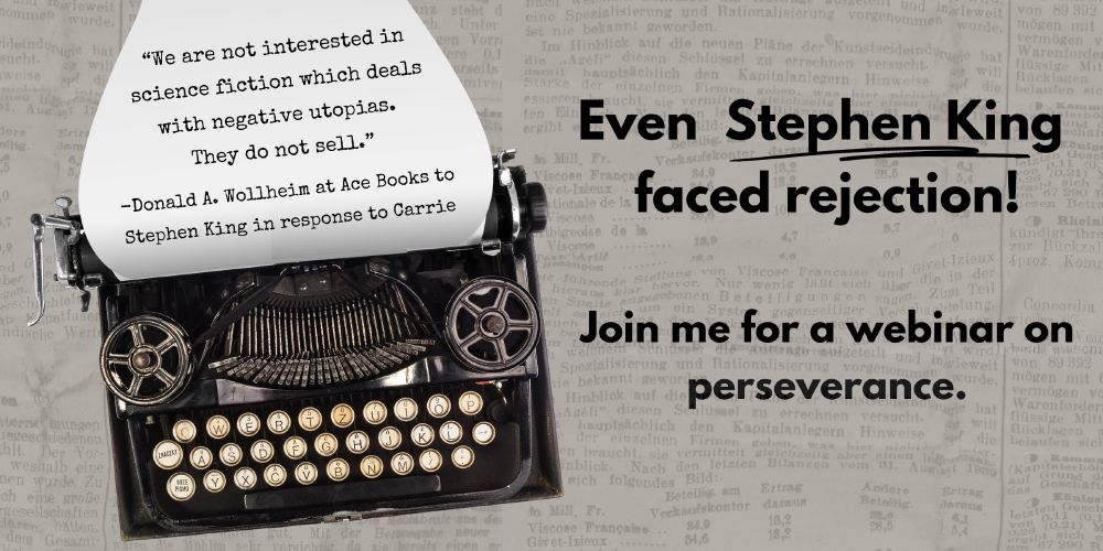 Text on a typewriter: 
“We are not interested in science fiction which deals with negative utopias. 
They do not sell.”

-Donald A. Wollheim at Ace Books to Stephen King in response to Carrie

Even  Stephen King 
faced rejection!

Join me for a webinar on perseverance.