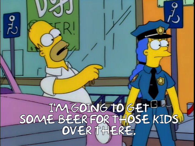Homer on the street, pointing offscreen. Marge, as a cop, looks where he's pointing. 

Homer: I'm going to get some beer for those kids over there. 
