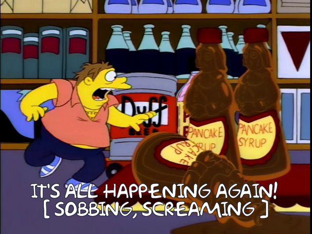 Barney: It's all happening again! [sobbing, screaming] 