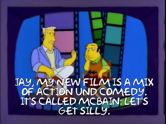 Rainer Wolfcastle on Jay Sherman's show.

Wolfcastle: Jay, my new film is a mix of action und comedy. It's called McBain: Let's Get Silly. 