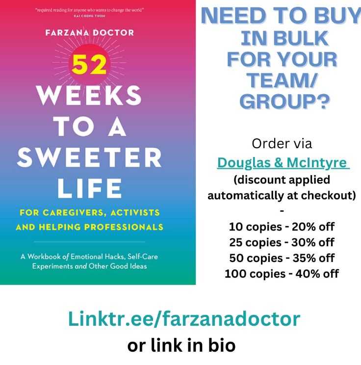 Rainbow like book cover of52 WEEKS TO A SWEETER LIFE FOR CAREGIVERS, ACTIVISTS AND HELPING PROFESSIONALS

On other side is the offer: NEED TO BUY IN BULK FOR YOUR TEAM/ GROUP?
Order via
Douglas & McIntyre (discount applied
automatically at checkout)
10 copies - 20% off
25 copies - 30% off
50 copies - 35% off
100 copies - 40% off
